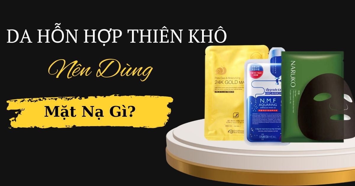 [NEW 2025] Da Hỗn Hợp Thiên Khô Nên Dùng Mặt Nạ Gì Hiệu Quả?