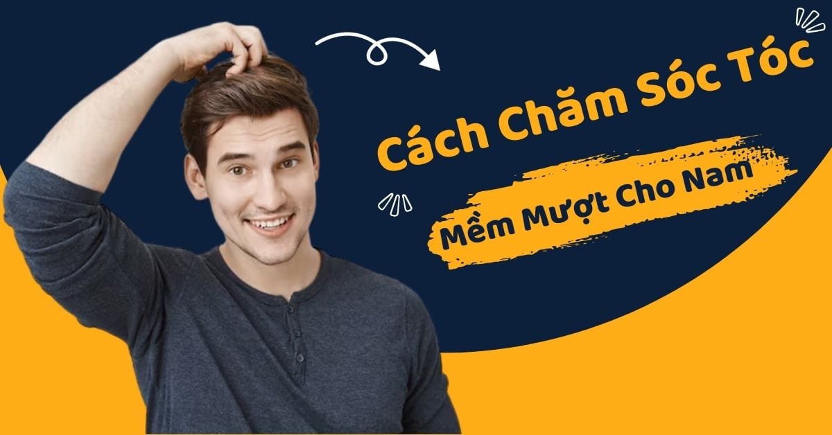 Top 5 Cách Chăm Sóc Tóc Mềm Mượt Cho Nam Hiệu Quả Sau 1 LẦN