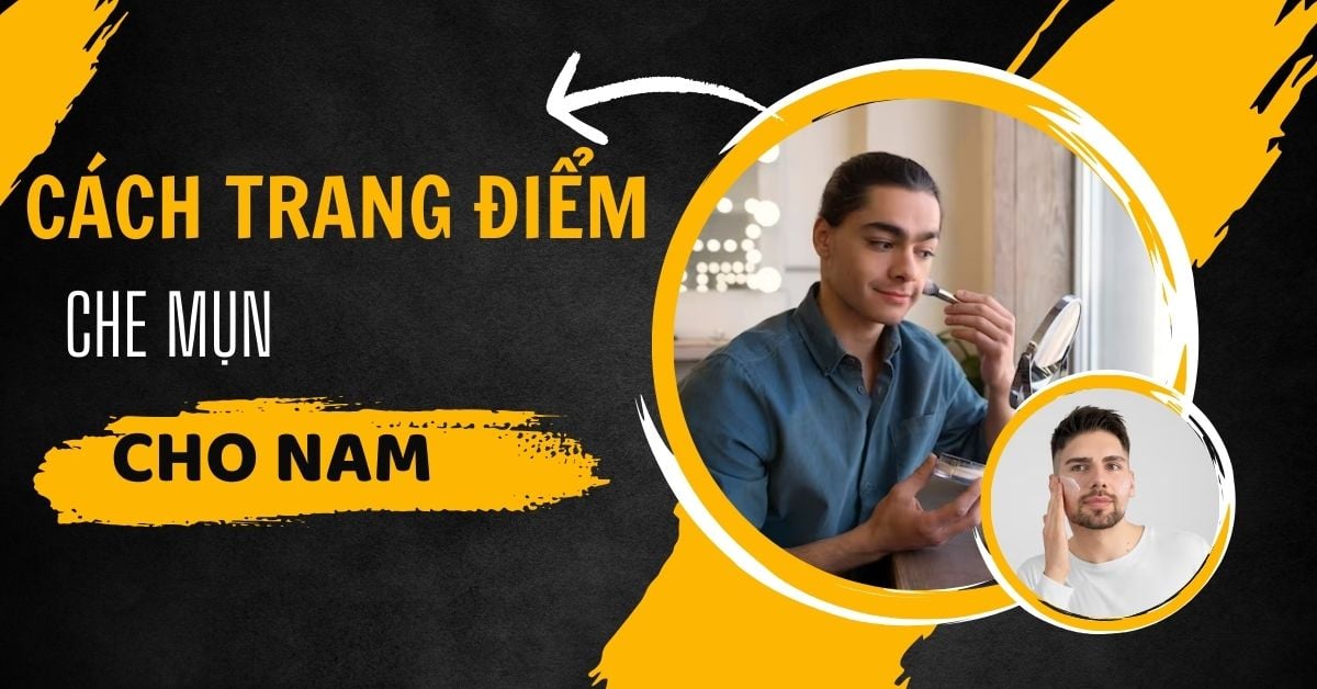 Cách Trang Điểm Che Mụn Cho Nam Che 99,9% Khuyết Điểm