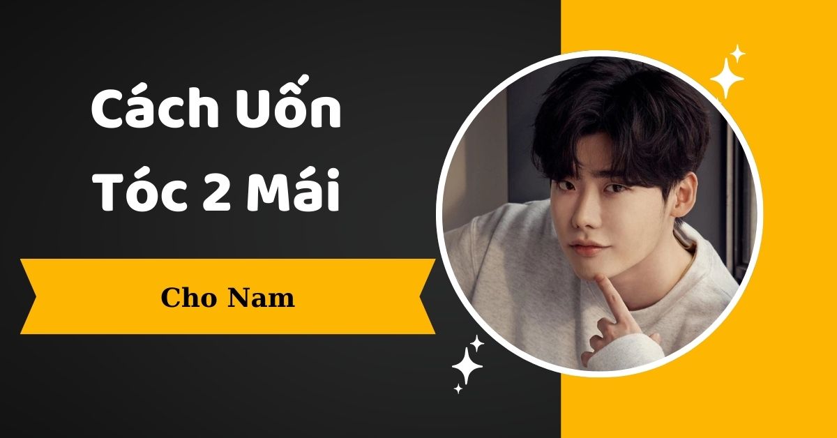 [Hướng Dẫn] Cách Uốn Tóc 2 Mái Nam CHUẨN Chi Tiết Từng Bước