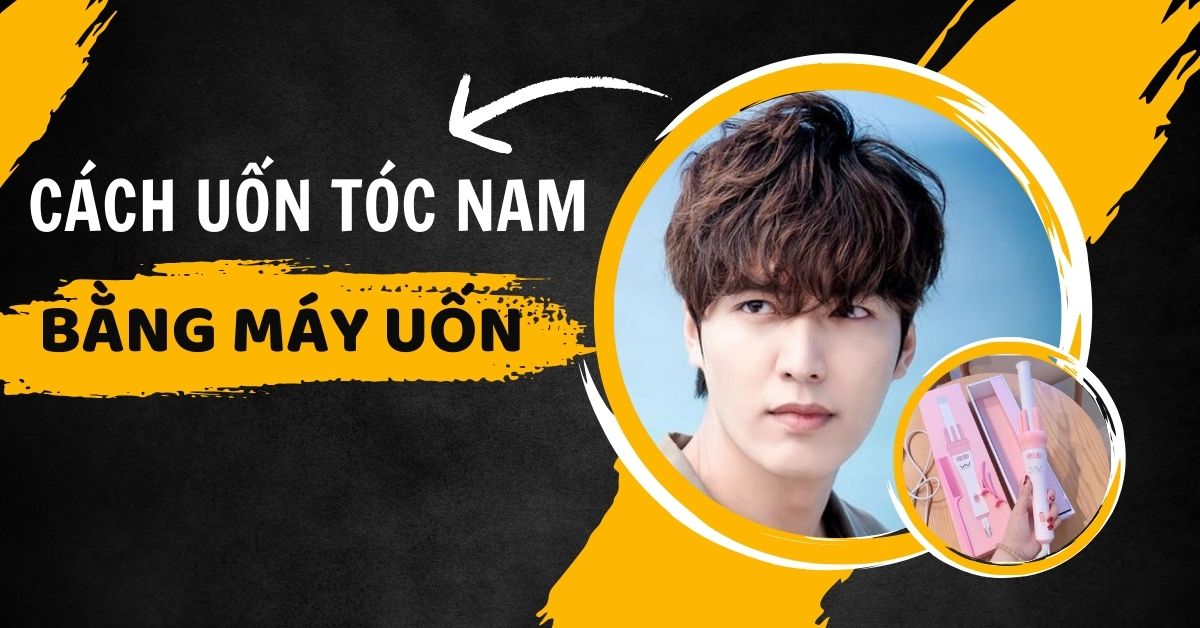 Cách Uốn Tóc Nam Bằng Máy Uốn Đơn Giản Giữ Nếp Cực Lâu