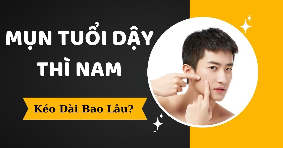 [Trả Lời] Mụn Tuổi Dậy Thì Nam Kéo Dài Bao Lâu Có Hết Không