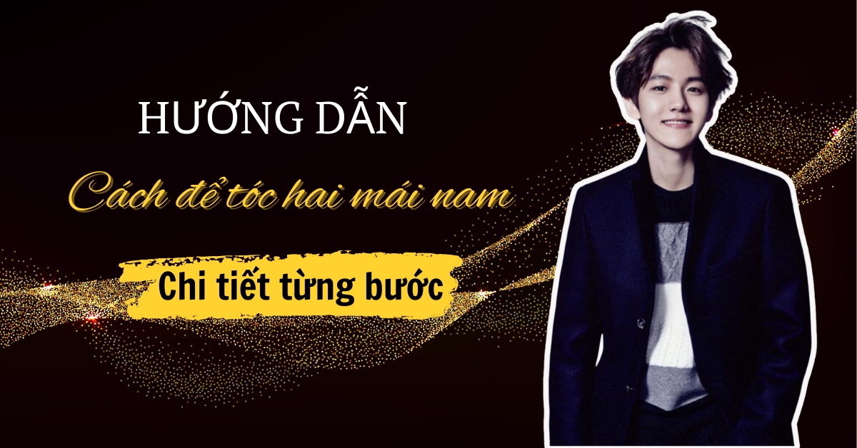 Hướng Dẫn Cách Để Tóc Hai Mái Nam Chuẩn, Chi Tiết Từng Bước