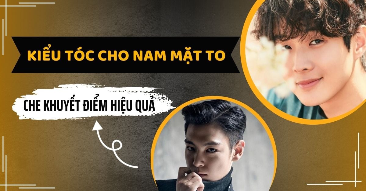 Tổng Hợp Kiểu Tóc Cho Nam Mặt To Che Khuyết Điểm Hiệu Quả