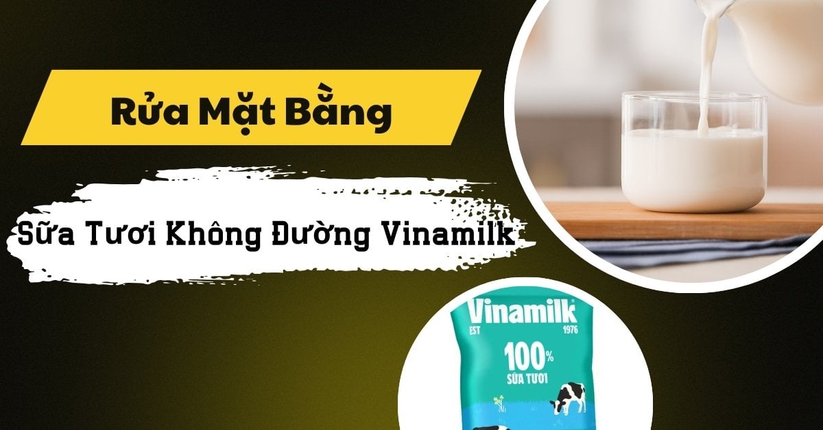Rửa Mặt Bằng Sữa Tươi Không Đường Vinamilk Có Tác Dụng Gì?