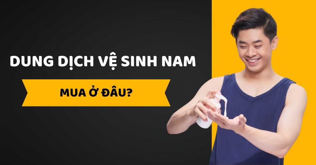 Dung Dịch Vệ Sinh Nam Mua Ở Đâu “Trị Nấm Ngứa” Uy Tín 2025