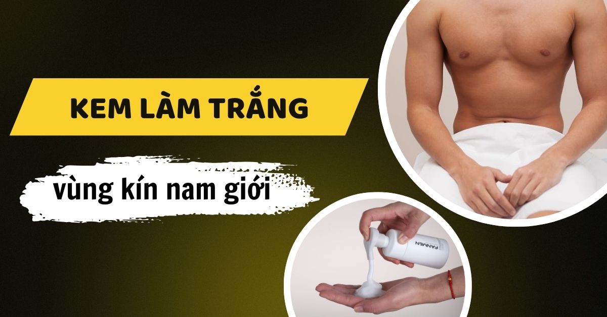 List Kem Làm Trắng Vùng Kín Nam Giới – Bí Quyết Tự Tin