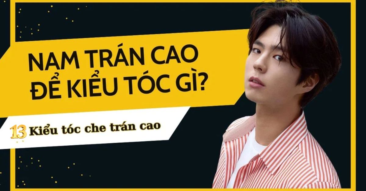 Nam Trán Cao Để Tóc Gì? 13 Kiểu Tóc Che Trán Cao Đỉnh Nhất