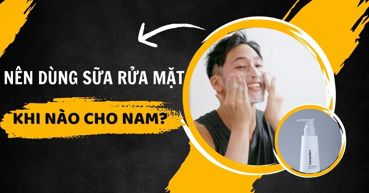 Nên Dùng Sữa Rửa Mặt Khi Nào Cho Nam? Review Chi Tiết