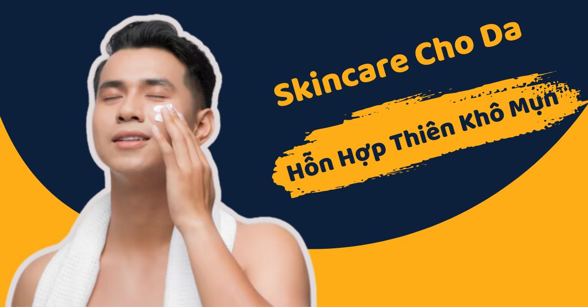 Cách Skincare Cho Da Hỗn Hợp Thiên Khô Mụn “Đúng Chuẩn” Da Liễu