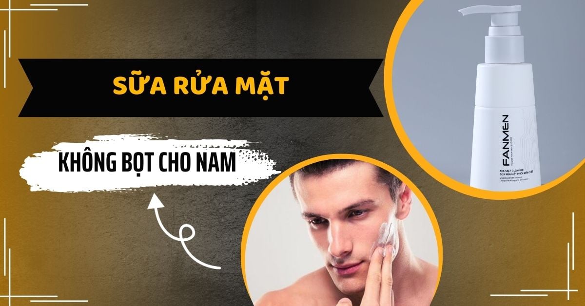 List Sữa Rửa Mặt Không Bọt Cho Nam “Bác Sĩ” Khuyên Dùng