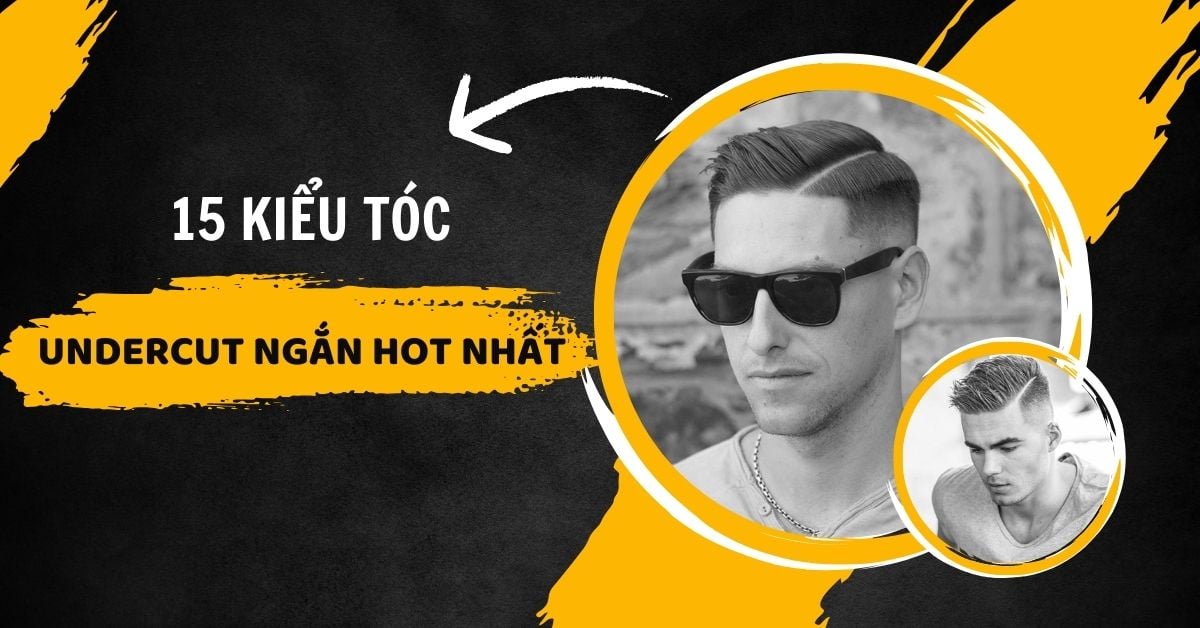 Lưu Ngay 15 Kiểu Tóc Nam Undercut Ngắn Cực Hot Ai Để Cũng Đẹp