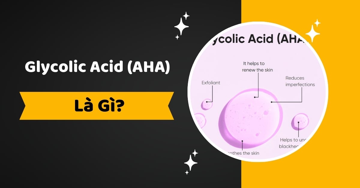 Glycolic Acid (AHA) Là Gì? Công Dụng Như Thế Nào Với Làn Da?