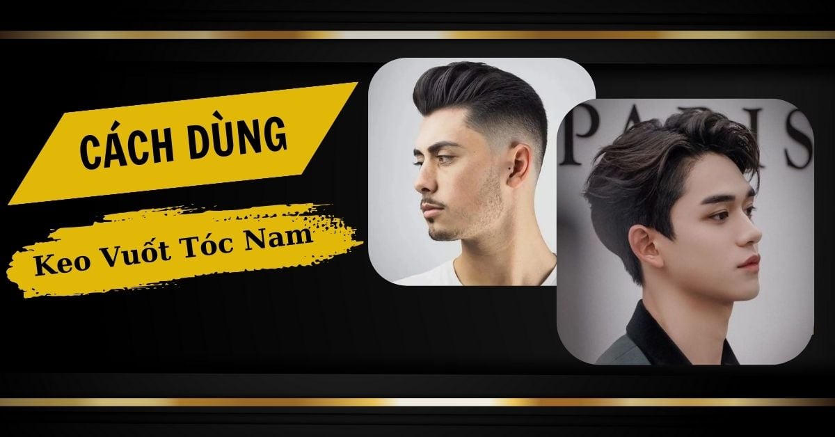 Cách Dùng Keo Vuốt Tóc Nam Đơn Giản Chỉ Với 5 Phút Tại Nhà