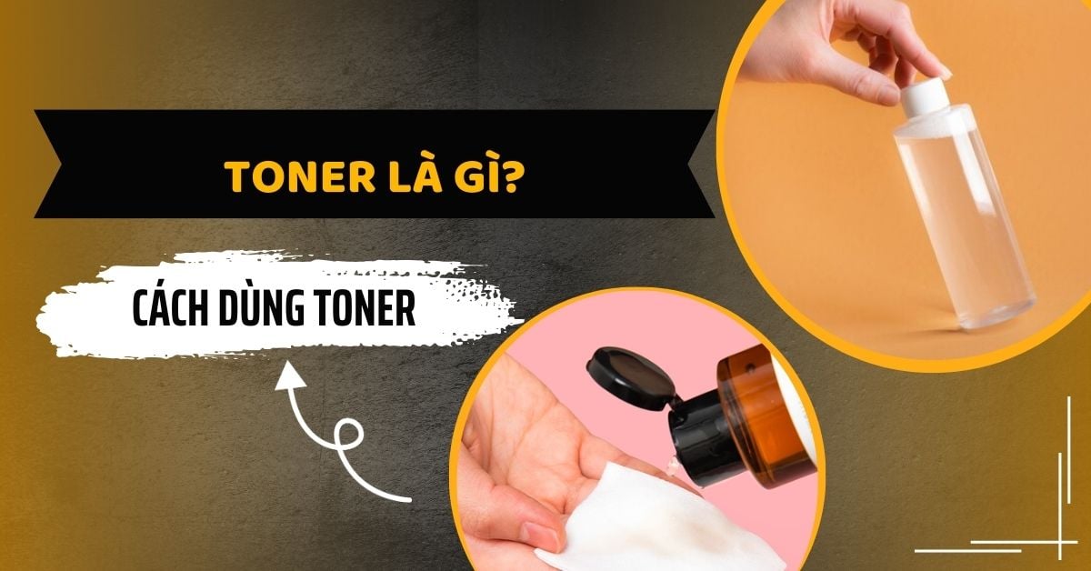 Toner Là Gì? Cách Dùng Toner Chuẩn Đét Giúp Da Đẹp Mỗi Ngày