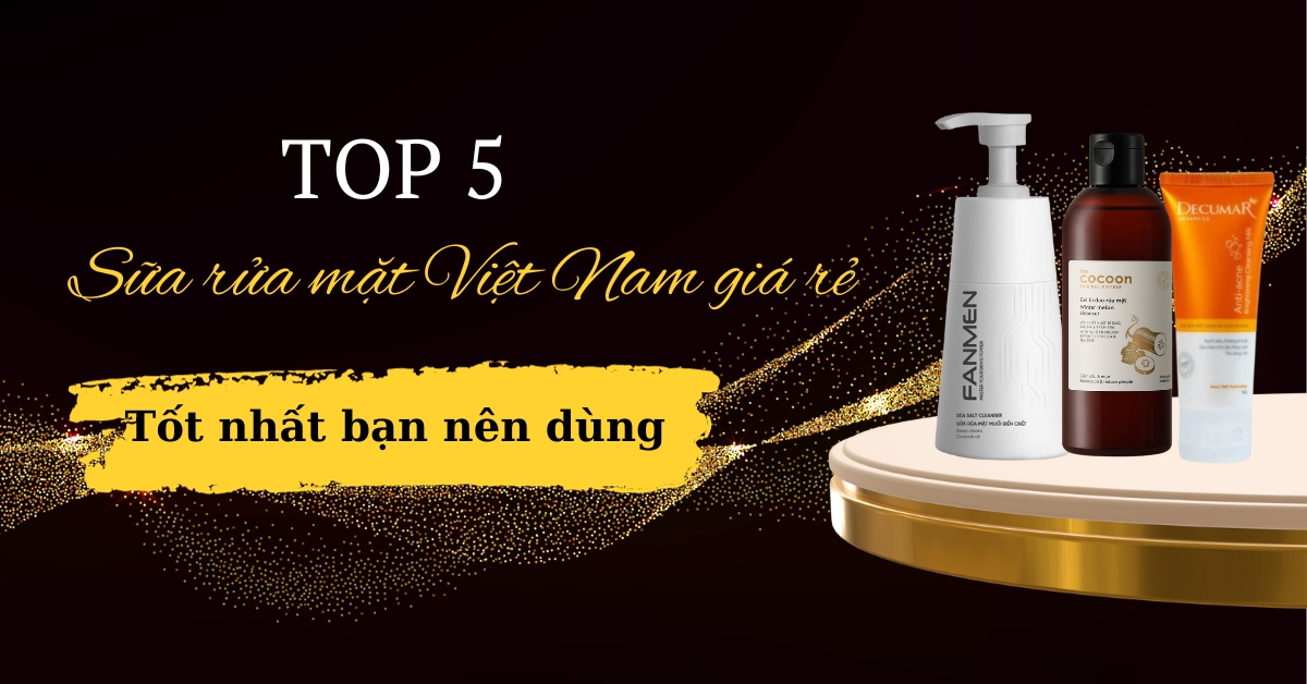 Top 5+ Sữa Rửa Mặt Việt Nam Giá Rẻ Tốt Nhất Bạn Nên Dùng