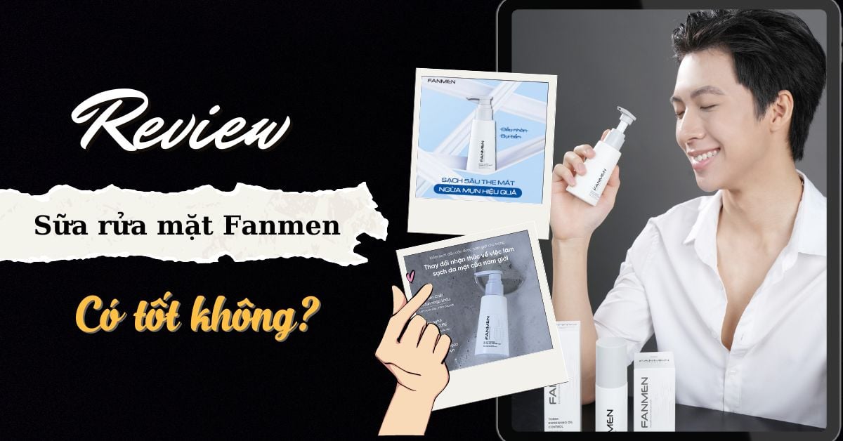 Sữa Rửa Mặt Fanmen Có Tốt Không? Review Chi Tiết Từ A-Z