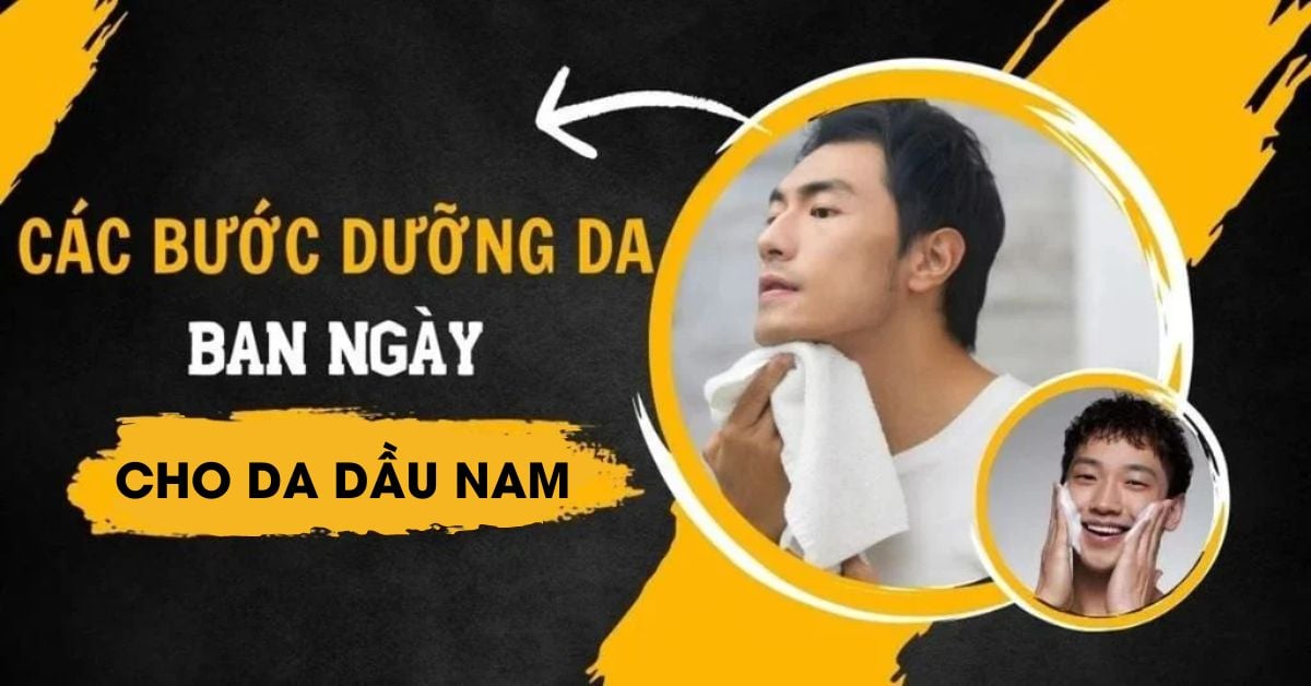 Các Bước Dưỡng Da Ban Ngày Cho Da Dầu Nam Chuẩn Da Liễu