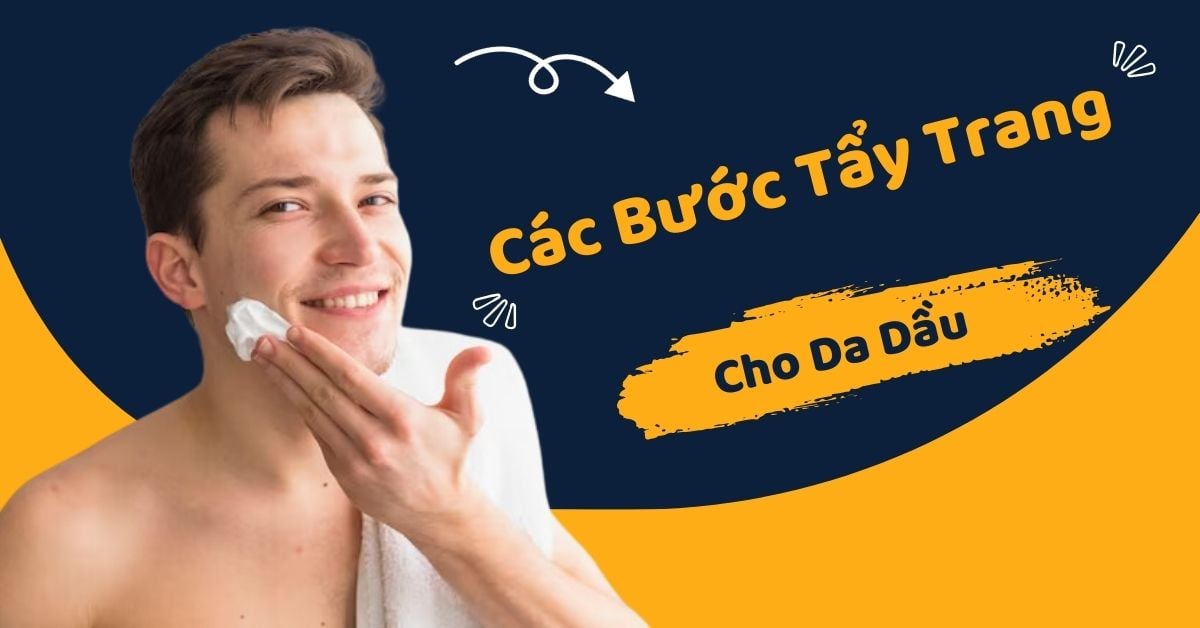 Các Bước Tẩy Trang Cho Da Dầu Ở Nam Giới 3 Phút Mỗi Ngày