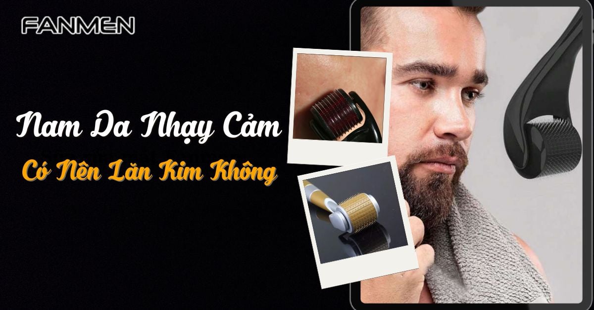 Nam Da Nhạy Cảm Có Nên Lăn Kim Không? Tác Dụng Và Tác Hại