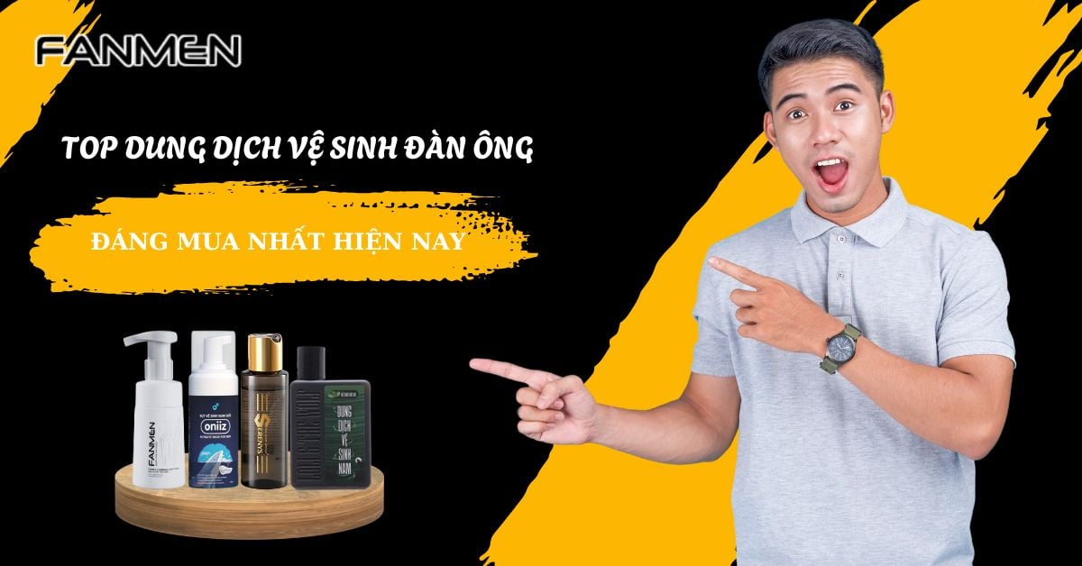 Top 7 Dung Dịch Vệ Sinh Đàn Ông Đáng Mua Nhất Hiện Nay