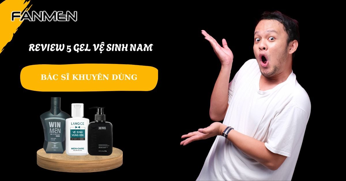 Review 5 Gel Vệ Sinh Nam Tốt Nhất Bác Sĩ Khuyên Dùng #2024