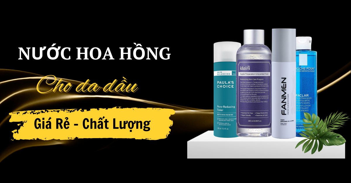 Top 5 Nước Hoa Hồng Cho Da Dầu Cho Nam Chỉ Từ 150K