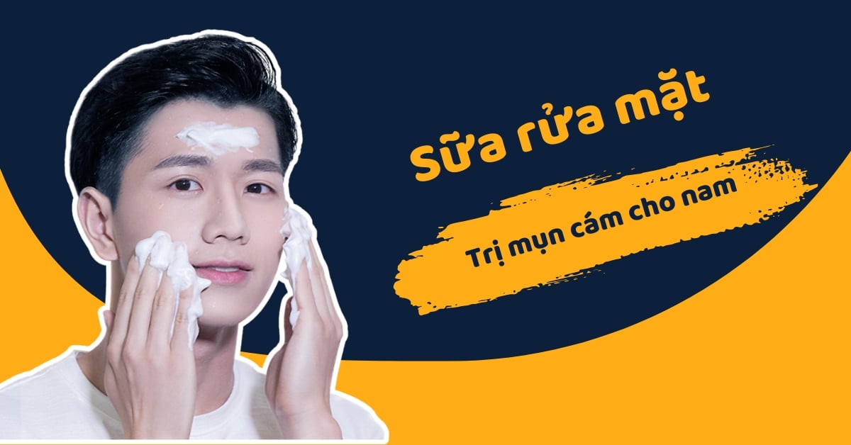 Gợi Ý 5+ Sữa Rửa Mặt Trị Mụn Cám Cho Nam Tốt Nhất Hiện Nay