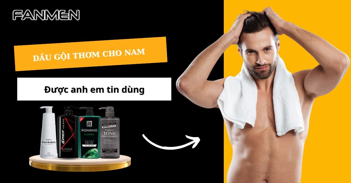 Top 7 Dầu Gội Thơm Cho Nam Được Nhiều Anh Em Tin Dùng