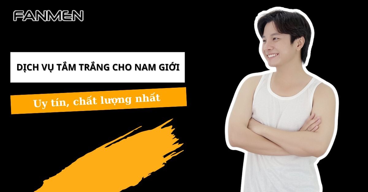 Dịch Vụ Tắm Trắng Cho Nam Giới Uy Tín, Chất Lượng Nhất