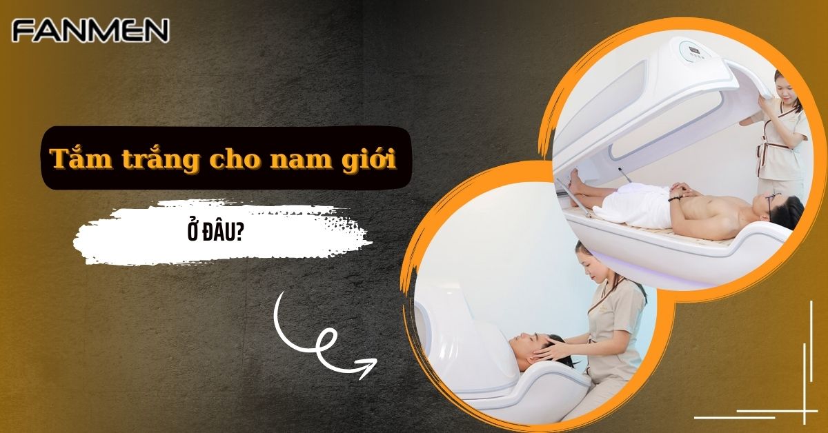 Tắm Trắng Cho Nam Giới Ở Đâu? Top 6 Địa Chỉ Uy Tín Nhất 2024