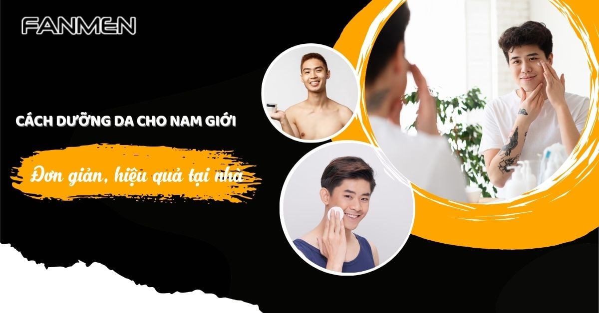 Bật Mí Cách Dưỡng Da Cho Nam Giới Đơn Giản Hiệu Quả Tại Nhà