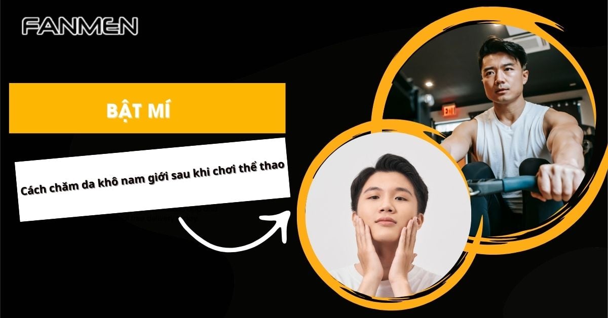 Bật Mí Cách Chăm Sóc Da Khô Nam Giới Sau Khi Chơi Thể Thao
