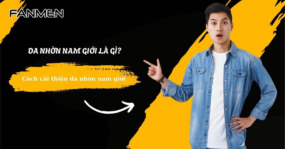 Da Nhờn Nam Giới Là Gì? Cách Cải Thiện Da Nhờn Nam Giới