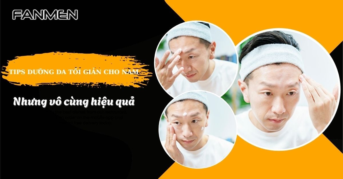 Bật Mí Tips Dưỡng Da Tối Giản Cho Nam Nhưng Vô Cùng Hiệu Quả