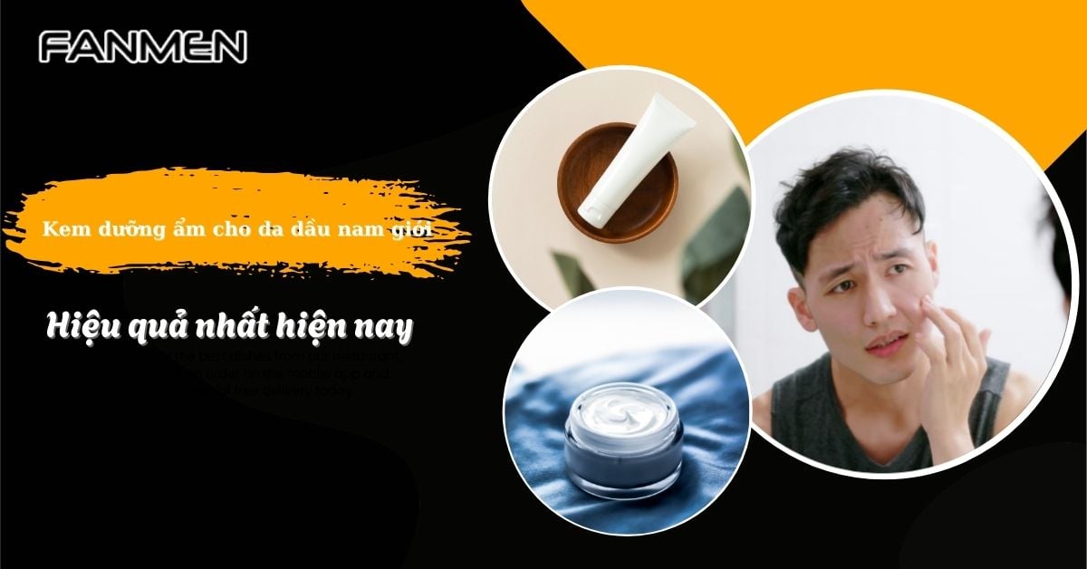 Top 5 Kem Dưỡng Ẩm Cho Da Dầu Nam Giới Tốt Nhất Hiện Nay