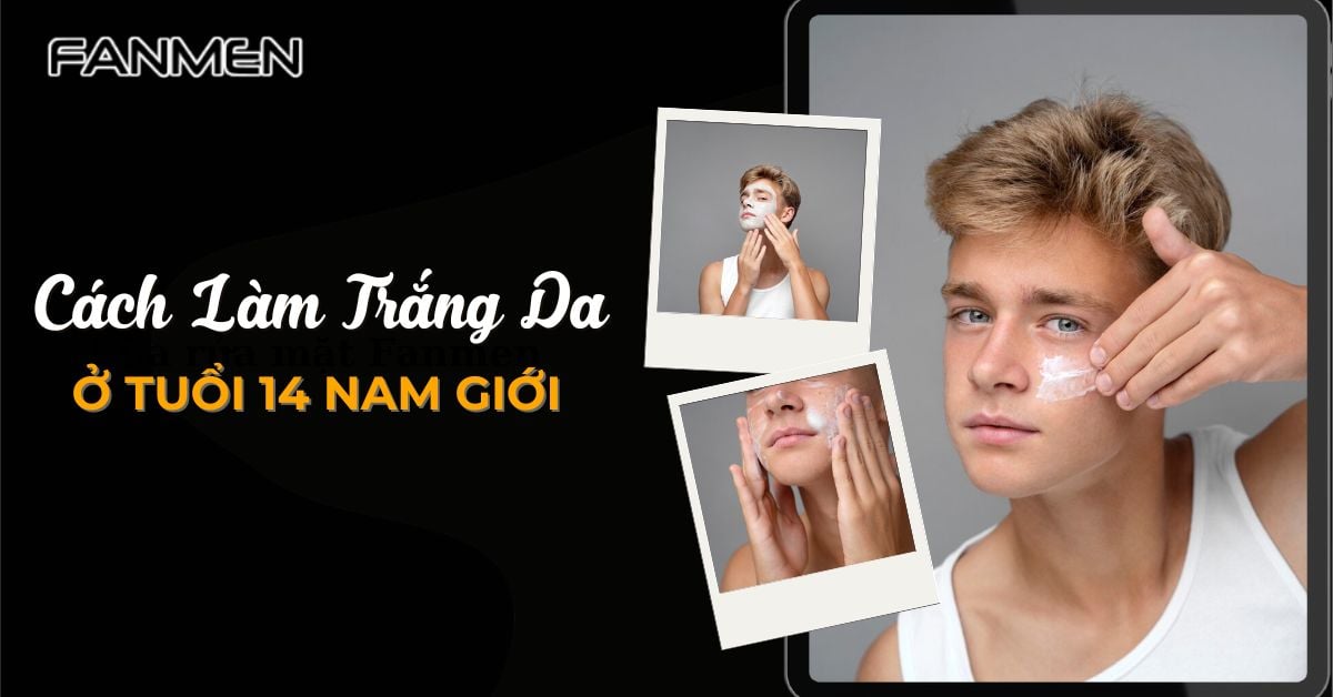 Mách Bạn Cách Làm Trắng Da Ở Tuổi 14 Nam Giới Chi Tiết A-Z