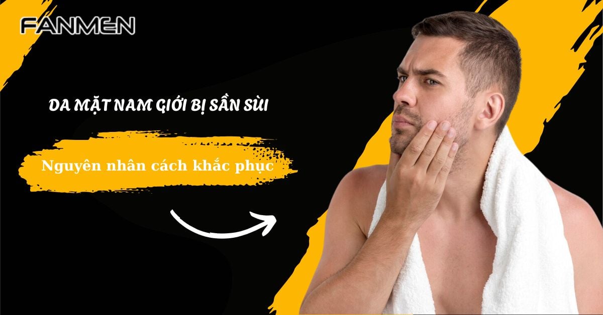 Da Mặt Nam Giới Bị Sần Sùi: Nguyên Nhân Và Cách Khắc Phục