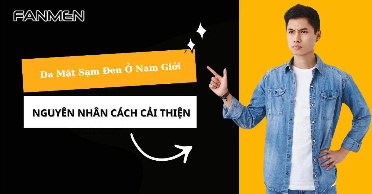 Da Mặt Sạm Đen Ở Nam Giới: Nguyên Nhân Và Cách Cải Thiện