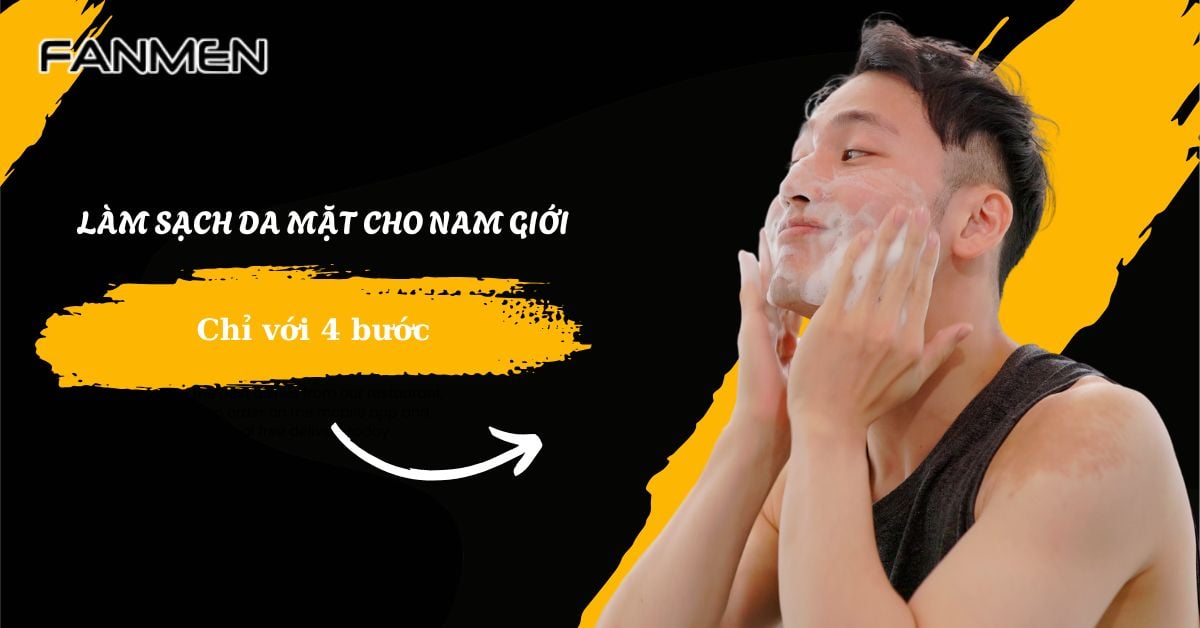 Cách Làm Sạch Da Mặt Cho Nam Giới Hoàn Toàn Chỉ Với 4 Bước