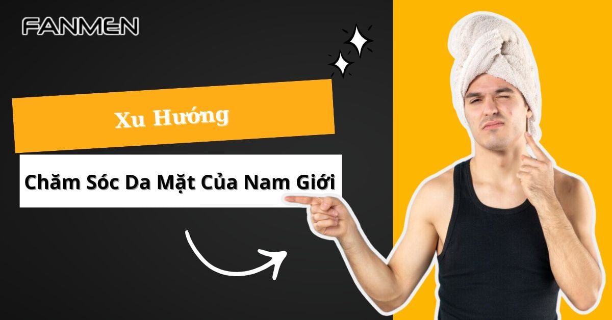 List 3 Xu Hướng Chăm Sóc Da Mặt Của Nam Giới Vào 2025