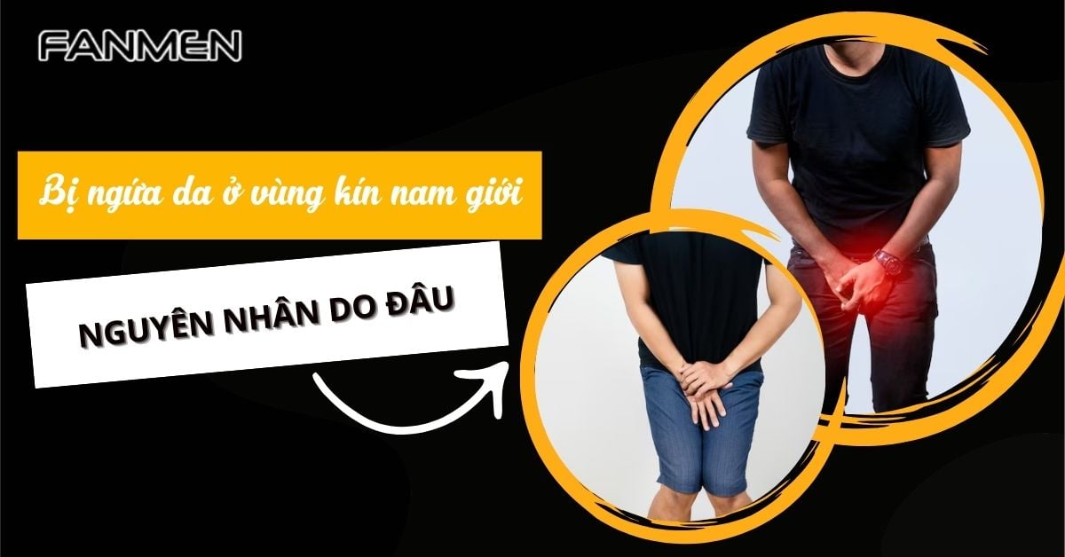 Bị Ngứa Da Ở Vùng Kín Nam Giới: Nguyên Nhân Là Do Đâu?