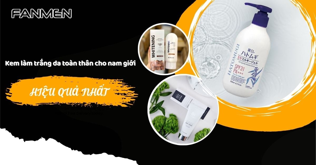 Top 5 Kem Làm Trắng Da Toàn Thân Cho Nam Giới Hiệu Quả Nhất