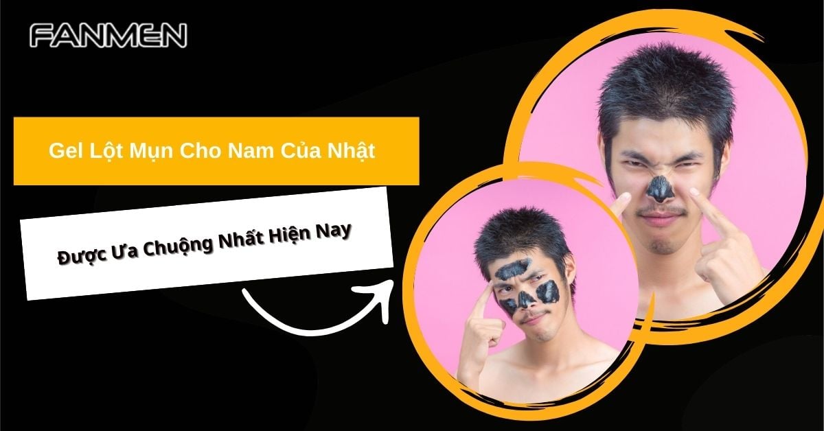 5 Gel Lột Mụn Cho Nam Của Nhật Được Ưa Chuộng Nhất Hiện Nay