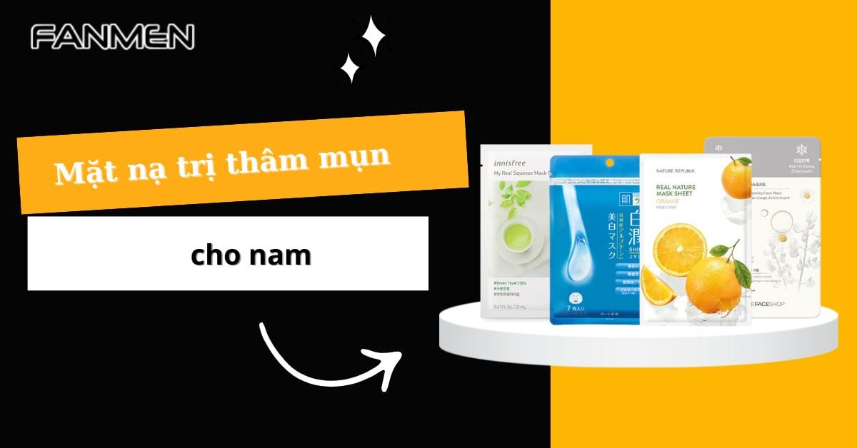 List 5 Mặt Nạ Trị Thâm Mụn Cho Nam Hiệu Quả Chỉ Sau 5 Ngày