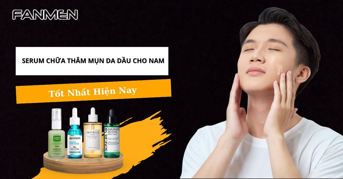 5+ Serum Chữa Thâm Mụn Da Dầu Cho Nam Tốt Nhất Hiện Nay