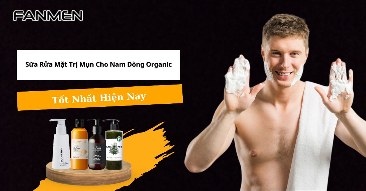 Top 5 Sữa Rửa Mặt Trị Mụn Cho Nam Dòng Organic Tốt Nhất 2025