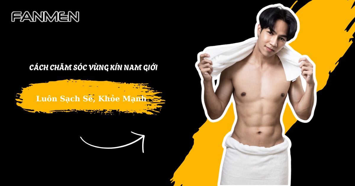 Bật Mí 7 Cách Chăm Sóc Vùng Kín Nam Giới Luôn Khỏe Mạnh