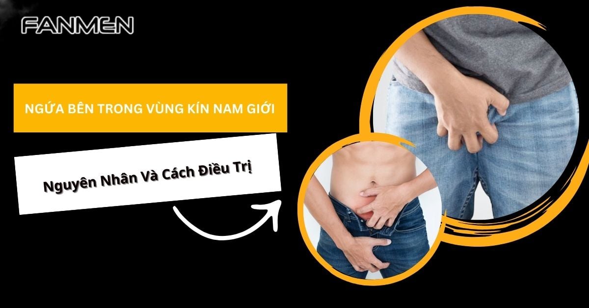Ngứa Bên Trong Vùng Kín Nam Giới Nguy Hiểm Không? Cách Chữa