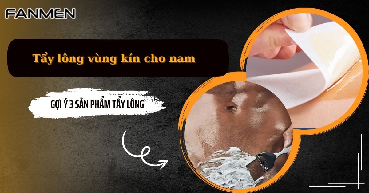 Cách Tẩy Lông Vùng Kín Cho Nam & Gợi Ý 3 Sản Phẩm Tẩy Lông